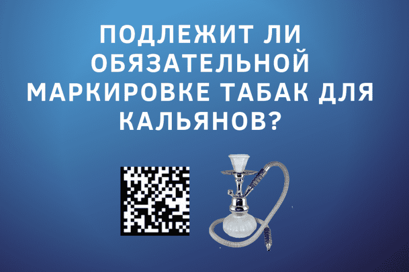 Подлежит ли обязательной маркировке табак для кальянов?