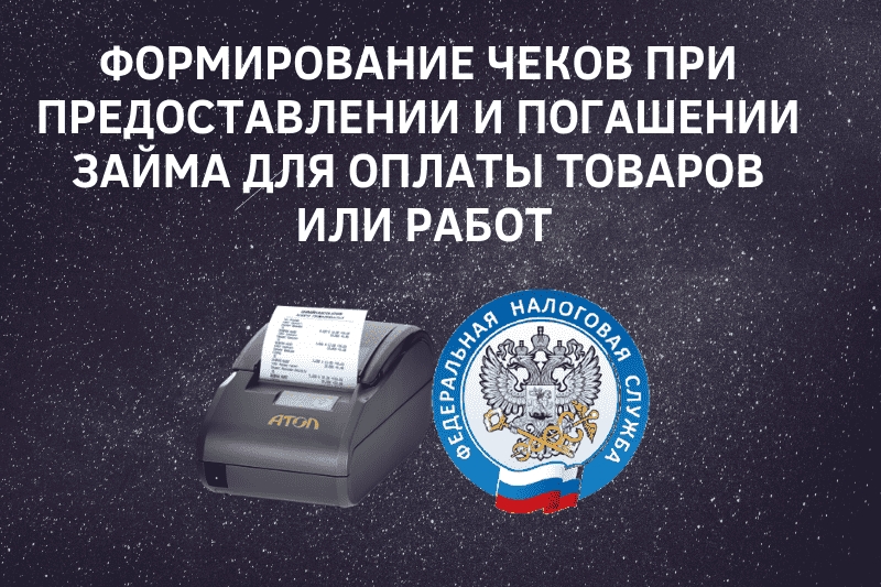 Формирование чеков при предоставлении и погашении займа для оплаты товаров или работ