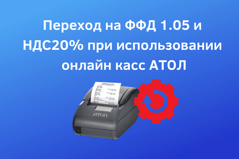 Переход на ФФД 1.05 и НДС20% при использовании онлайн касс АТОЛ